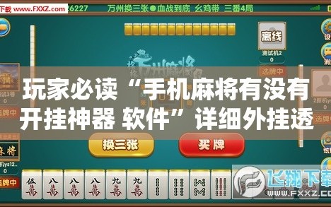 玩家必读“手机麻将有没有开挂神器 软件”详细外挂透视辅助软件教程