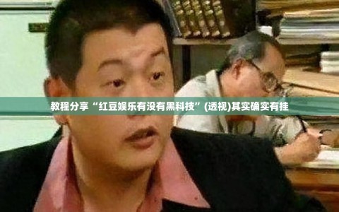 教程分享“红豆娱乐有没有黑科技”(透视)其实确实有挂