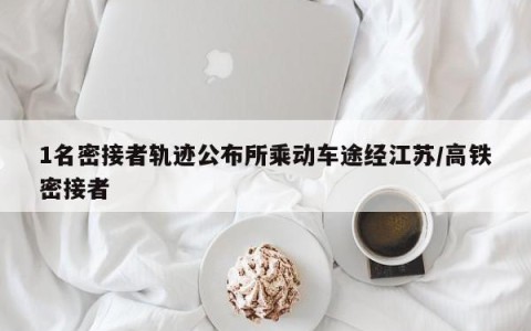 1名密接者轨迹公布所乘动车途经江苏/高铁密接者