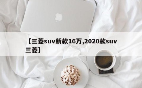 【三菱suv新款16万,2020款suv三菱】