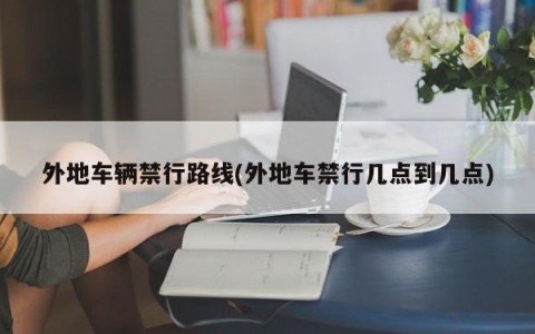 外地车辆禁行路线(外地车禁行几点到几点)