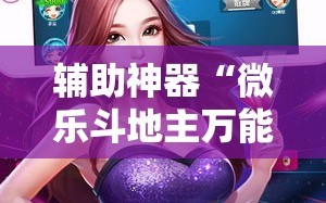 辅助神器“微乐斗地主万能透视”详细外挂透视辅助软件教程