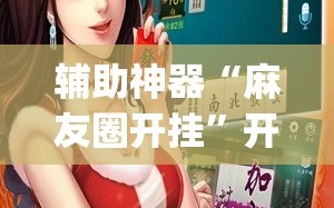 辅助神器“麻友圈开挂”开挂(透视)最新辅助详细