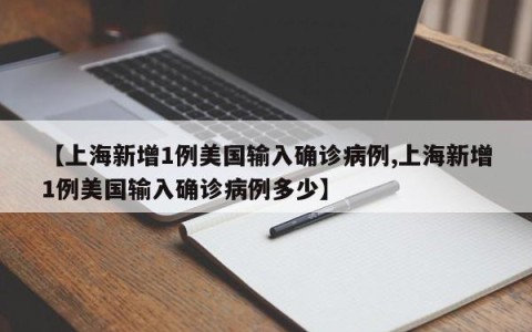【上海新增1例美国输入确诊病例,上海新增1例美国输入确诊病例多少】