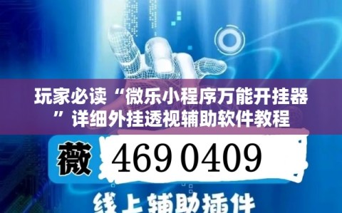 玩家必读“微乐小程序万能开挂器”详细外挂透视辅助软件教程