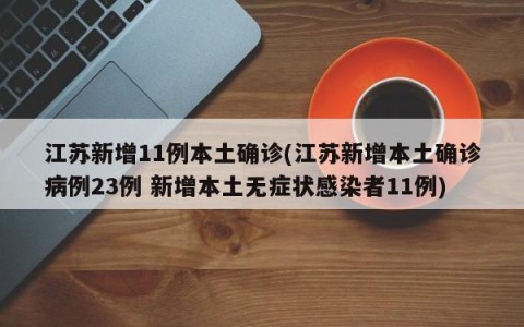 江苏新增11例本土确诊(江苏新增本土确诊病例23例 新增本土无症状感染者11例)