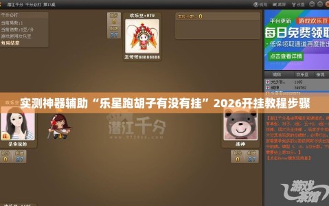 实测神器辅助“乐星跑胡子有没有挂”2026开挂教程步骤