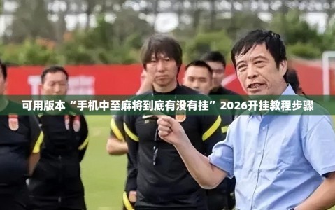 可用版本“手机中至麻将到底有没有挂”2026开挂教程步骤