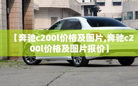 【奔驰c200l价格及图片,奔驰c200l价格及图片报价】