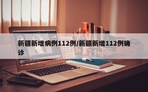 新疆新增病例112例/新疆新增112例确诊