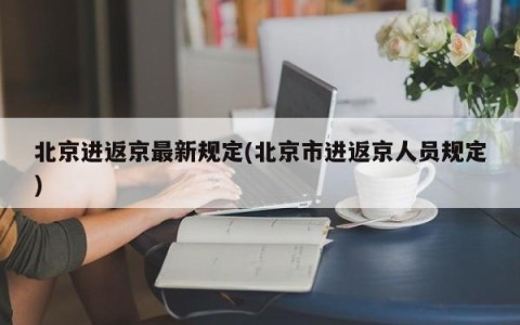北京进返京最新规定(北京市进返京人员规定)