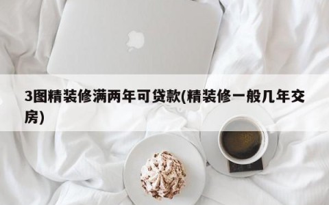 3图精装修满两年可贷款(精装修一般几年交房)