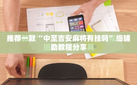 推荐一款“中至吉安麻将有挂吗”细辅助教程分享