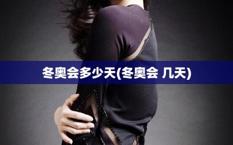 冬奥会多少天(冬奥会 几天)