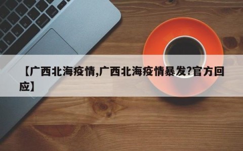 【广西北海疫情,广西北海疫情暴发?官方回应】