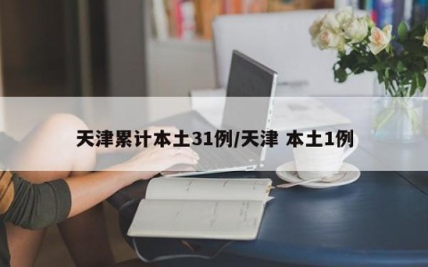 天津累计本土31例/天津 本土1例