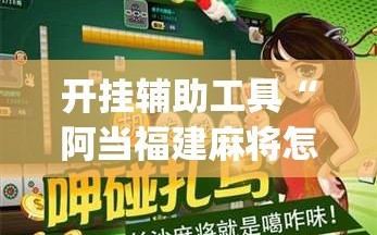 开挂辅助工具“阿当福建麻将怎么开挂”(免费)开挂辅助教学(最新辅助开挂教程)