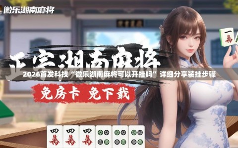 2026首发科技“微乐湖南麻将可以开挂吗”详细分享装挂步骤