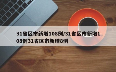 31省区市新增108例/31省区市新增108例31省区市新增8例