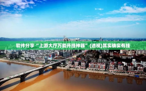 软件分享“上游大厅万能开挂神器”(透视)其实确实有挂