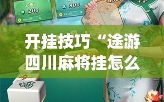 开挂技巧“途游四川麻将挂怎么开”开挂(透视)辅助神器