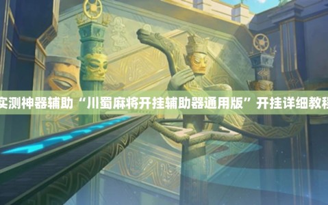 实测神器辅助“川蜀麻将开挂辅助器通用版”开挂详细教程