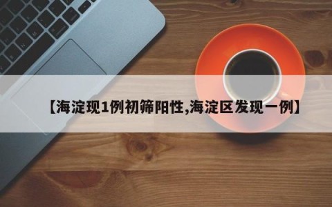 【海淀现1例初筛阳性,海淀区发现一例】