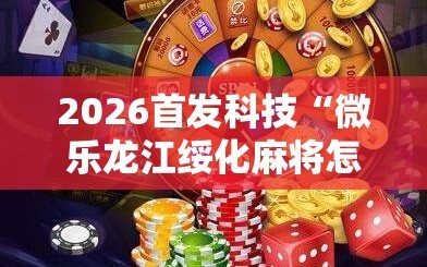2026首发科技“微乐龙江绥化麻将怎样免费开挂”2026开挂教程步骤