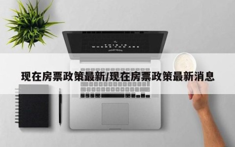 现在房票政策最新/现在房票政策最新消息