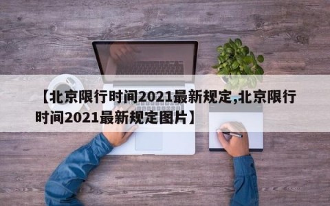 【北京限行时间2021最新规定,北京限行时间2021最新规定图片】