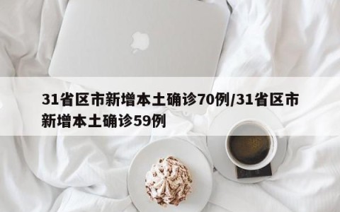 31省区市新增本土确诊70例/31省区市新增本土确诊59例