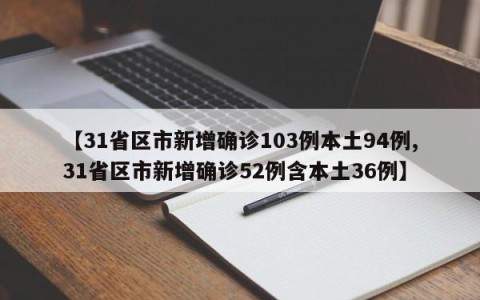 【31省区市新增确诊103例本土94例,31省区市新增确诊52例含本土36例】