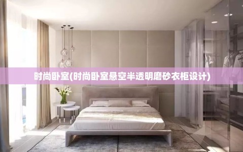 时尚卧室(时尚卧室悬空半透明磨砂衣柜设计)