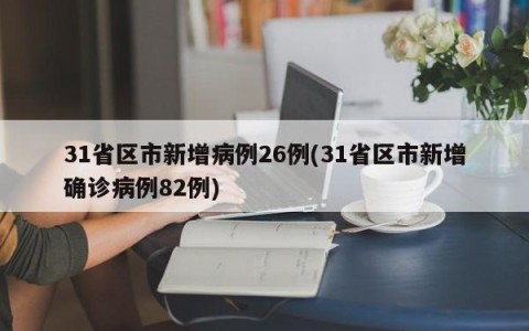 31省区市新增病例26例(31省区市新增确诊病例82例)
