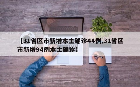 【31省区市新增本土确诊44例,31省区市新增94例本土确诊】