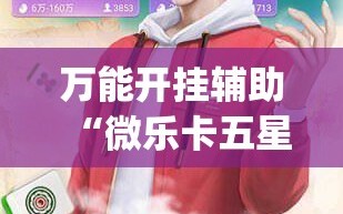 万能开挂辅助“微乐卡五星辅助器安卓免费版”开挂(透视)最新辅助详细