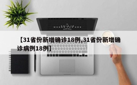 【31省份新增确诊18例,31省份新增确诊病例18例】