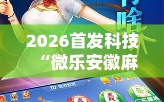 2026首发科技“微乐安徽麻将开挂神器下载”详细分享装挂步骤