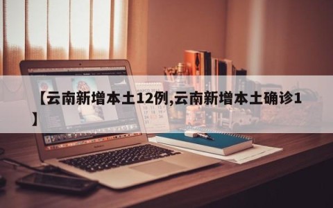 【云南新增本土12例,云南新增本土确诊1】