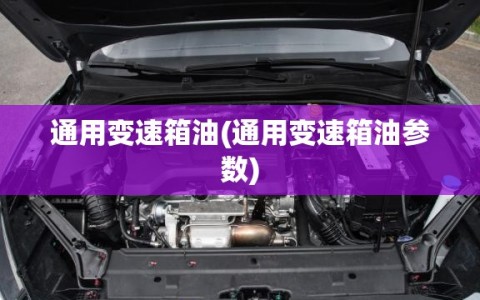 通用变速箱油(通用变速箱油参数)