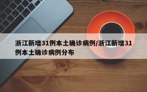 浙江新增31例本土确诊病例/浙江新增31例本土确诊病例分布