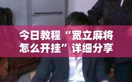 今日教程“宽立麻将怎么开挂”详细分享装挂步骤