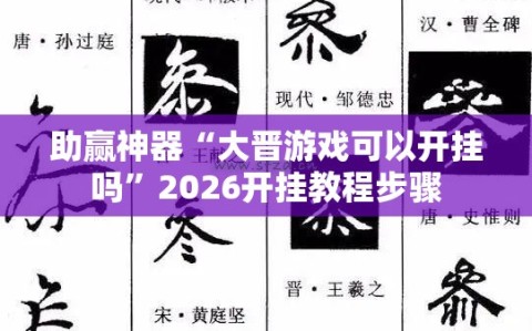 助赢神器“大晋游戏可以开挂吗”2026开挂教程步骤