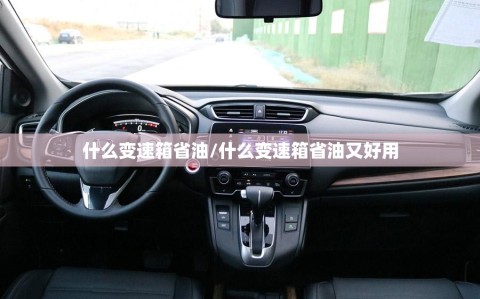 什么变速箱省油/什么变速箱省油又好用
