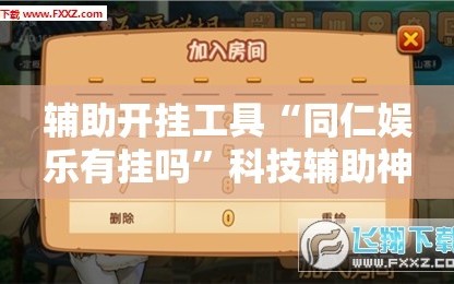 辅助开挂工具“同仁娱乐有挂吗”科技辅助神器手机版