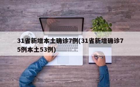 31省新增本土确诊7例(31省新增确诊75例本土53例)