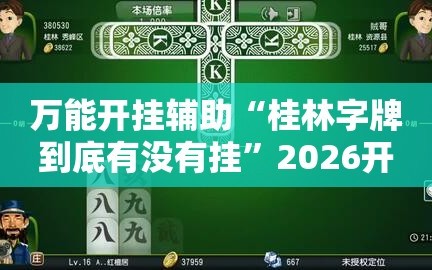 万能开挂辅助“桂林字牌到底有没有挂”2026开挂教程步骤