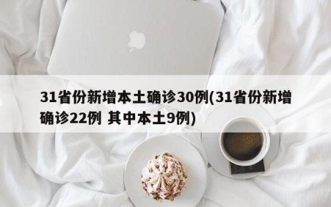 31省份新增本土确诊30例(31省份新增确诊22例 其中本土9例)