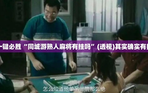 一键必胜“同城游熟人麻将有挂吗”(透视)其实确实有挂