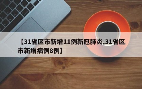 【31省区市新增11例新冠肺炎,31省区市新增病例8例】